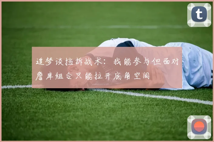 追梦谈挡拆战术：我能参与但面对詹库组合只能拉开底角空间
