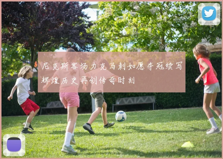 尼克斯客场力克马刺如愿夺冠续写辉煌历史再创传奇时刻